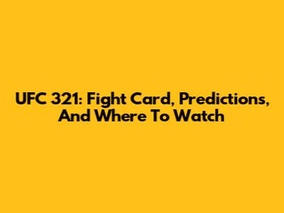 UFC 321: Fight Card, Predictions, And Where To Watch