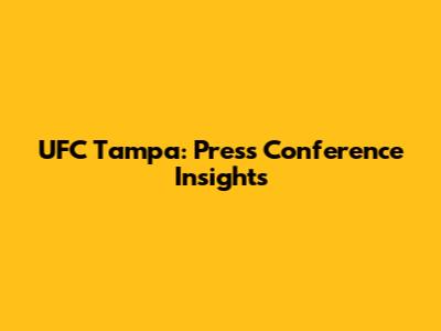 UFC Tampa: Press Conference Insights