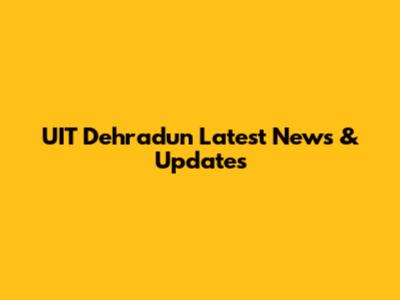 UIT Dehradun Latest News & Updates