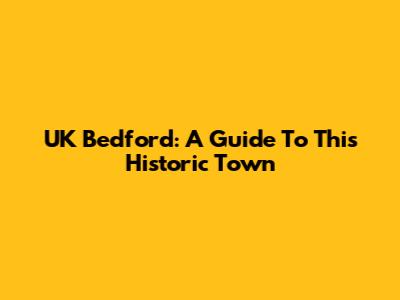 UK Bedford: A Guide To This Historic Town