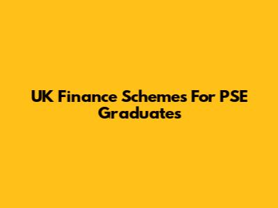 UK Finance Schemes For PSE Graduates