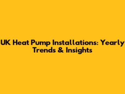 UK Heat Pump Installations: Yearly Trends & Insights