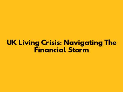 UK Living Crisis: Navigating The Financial Storm
