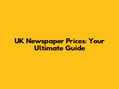 UK Newspaper Prices: Your Ultimate Guide