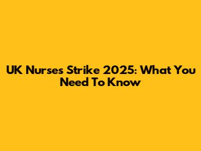 UK Nurses Strike 2025: What You Need To Know