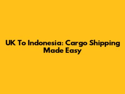 UK To Indonesia: Cargo Shipping Made Easy