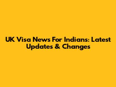 UK Visa News For Indians: Latest Updates & Changes