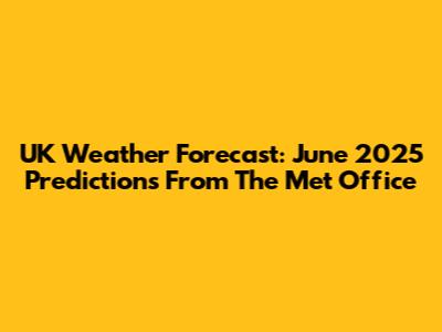 UK Weather Forecast: June 2025 Predictions From The Met Office