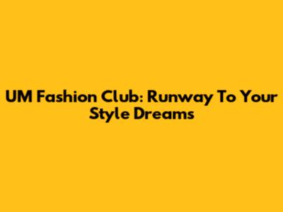 UM Fashion Club: Runway To Your Style Dreams