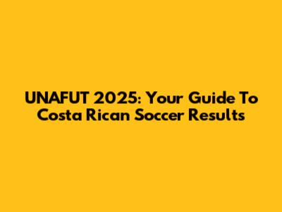 UNAFUT 2025: Your Guide To Costa Rican Soccer Results
