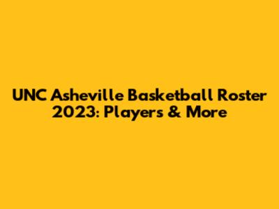 UNC Asheville Basketball Roster 2023: Players & More