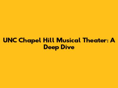 UNC Chapel Hill Musical Theater: A Deep Dive