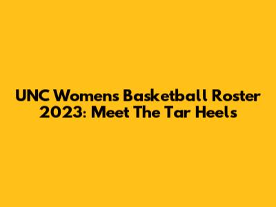 UNC Women's Basketball Roster 2023: Meet The Tar Heels
