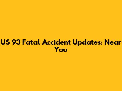 US 93 Fatal Accident Updates: Near You