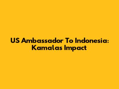 US Ambassador To Indonesia: Kamala's Impact