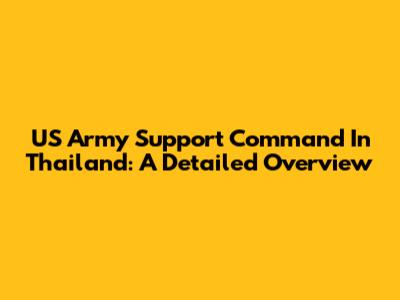 US Army Support Command In Thailand: A Detailed Overview