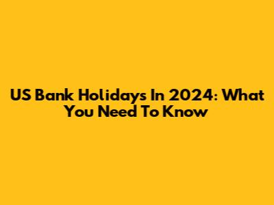 US Bank Holidays In 2024: What You Need To Know