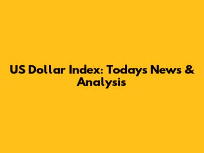 US Dollar Index: Today's News & Analysis