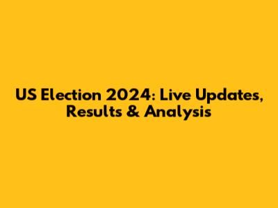 US Election 2024: Live Updates, Results & Analysis