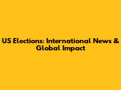 US Elections: International News & Global Impact