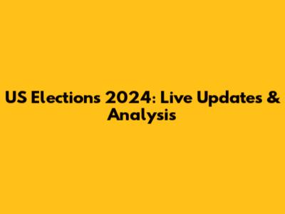 US Elections 2024: Live Updates & Analysis