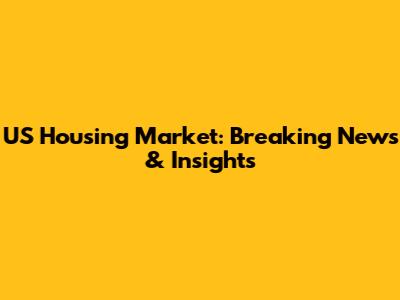 US Housing Market: Breaking News & Insights