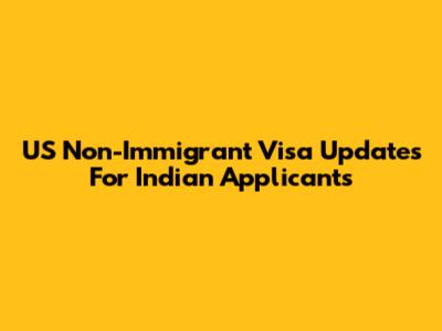 US Non-Immigrant Visa Updates For Indian Applicants