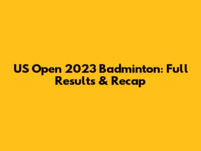 US Open 2023 Badminton: Full Results & Recap