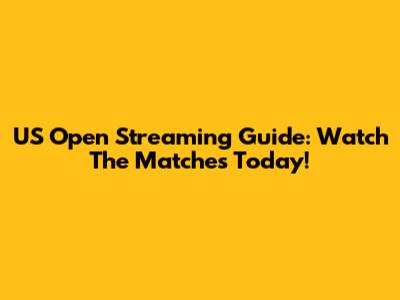 US Open Streaming Guide: Watch The Matches Today!