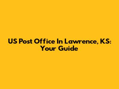 US Post Office In Lawrence, KS: Your Guide