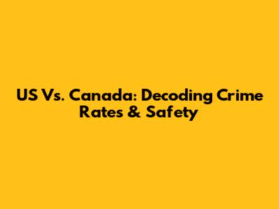 US Vs. Canada: Decoding Crime Rates & Safety