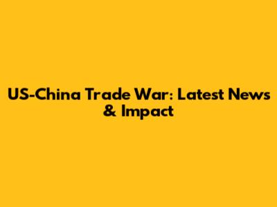 US-China Trade War: Latest News & Impact