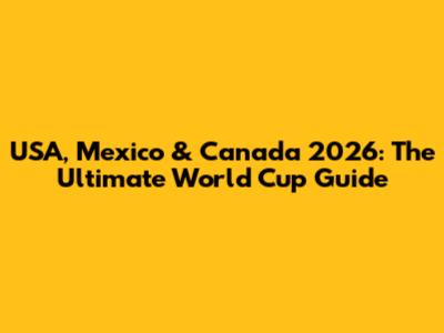 USA, Mexico & Canada 2026: The Ultimate World Cup Guide