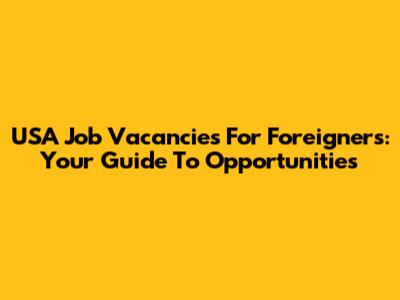 USA Job Vacancies For Foreigners: Your Guide To Opportunities