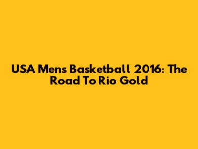 USA Men's Basketball 2016: The Road To Rio Gold