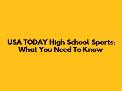 USA TODAY High School Sports: What You Need To Know