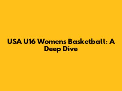 USA U16 Women's Basketball: A Deep Dive