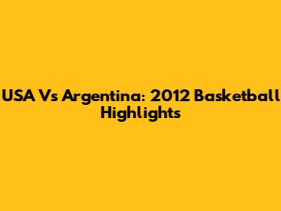 USA Vs Argentina: 2012 Basketball Highlights