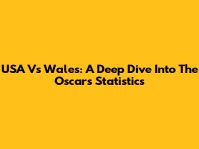 USA Vs Wales: A Deep Dive Into The Oscars' Statistics