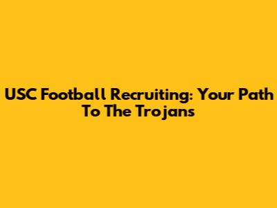 USC Football Recruiting: Your Path To The Trojans
