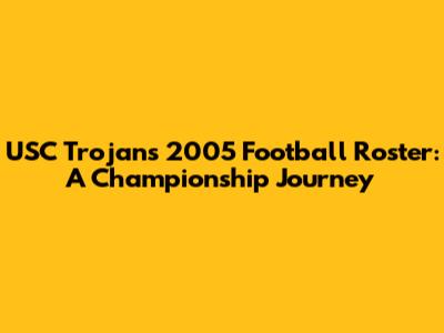 USC Trojans 2005 Football Roster: A Championship Journey