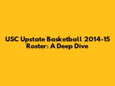 USC Upstate Basketball 2014-15 Roster: A Deep Dive