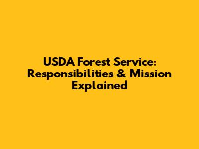 USDA Forest Service: Responsibilities & Mission Explained