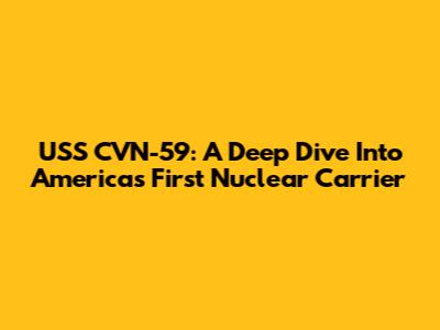 USS CVN-59: A Deep Dive Into America's First Nuclear Carrier