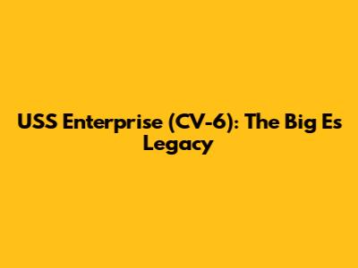 USS Enterprise (CV-6): The Big E's Legacy