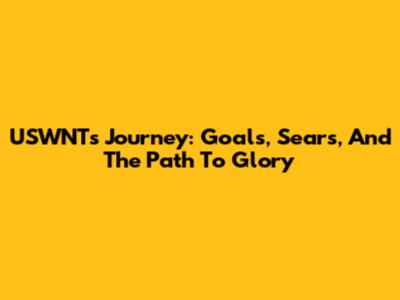 USWNT's Journey: Goals, Sears, And The Path To Glory