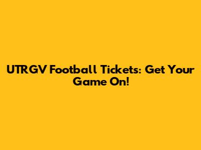 UTRGV Football Tickets: Get Your Game On!