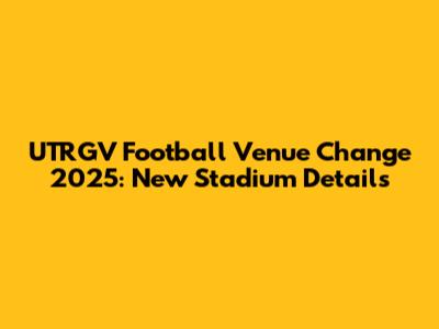 UTRGV Football Venue Change 2025: New Stadium Details
