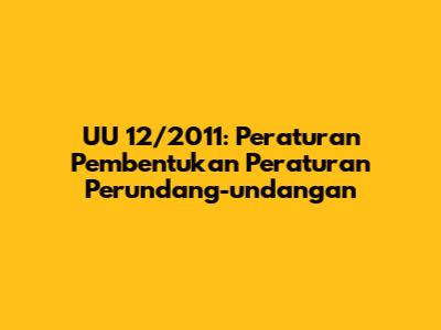 UU 12/2011: Peraturan Pembentukan Peraturan Perundang-undangan