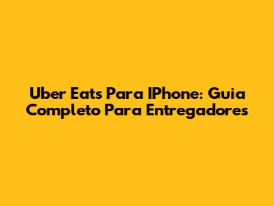 Uber Eats Para IPhone: Guia Completo Para Entregadores